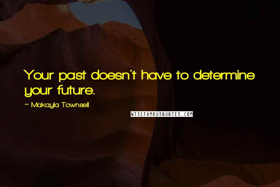 Makayla Townsell Quotes: Your past doesn't have to determine your future.