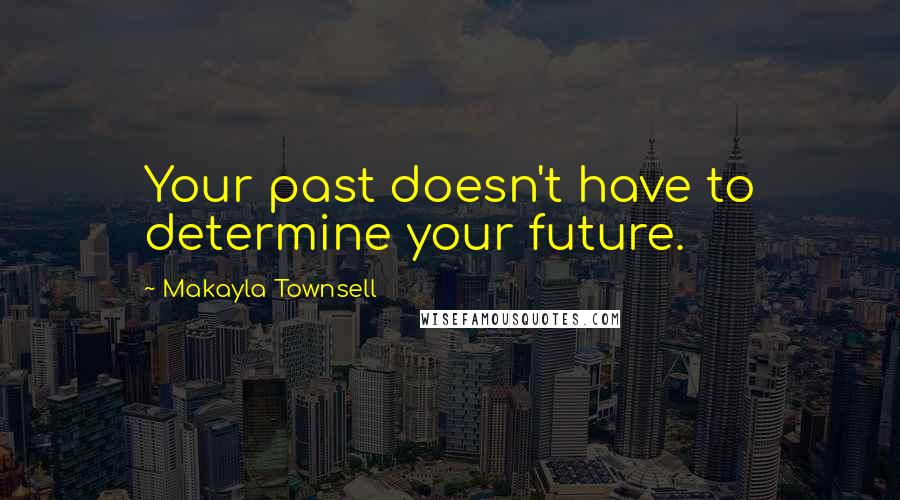 Makayla Townsell Quotes: Your past doesn't have to determine your future.