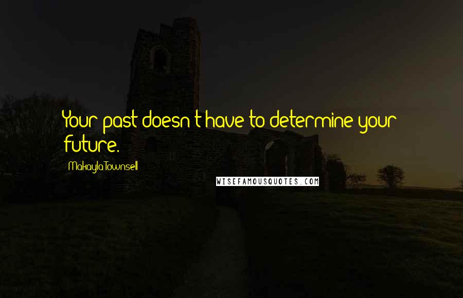 Makayla Townsell Quotes: Your past doesn't have to determine your future.