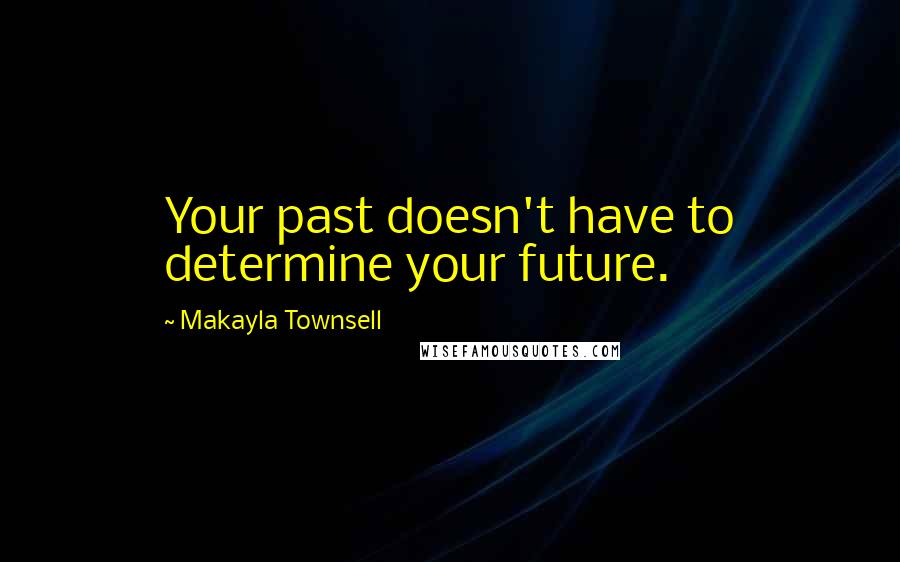 Makayla Townsell Quotes: Your past doesn't have to determine your future.