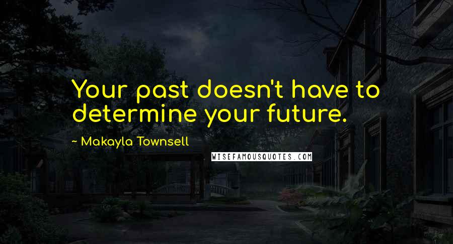 Makayla Townsell Quotes: Your past doesn't have to determine your future.