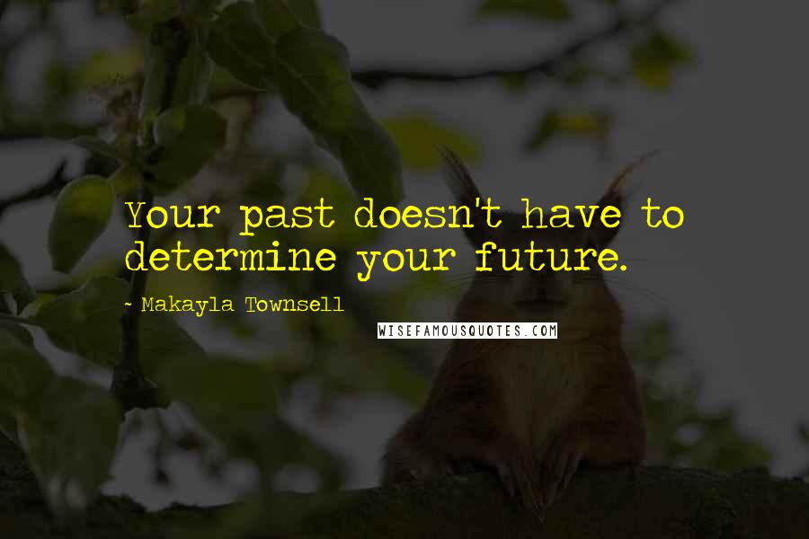 Makayla Townsell Quotes: Your past doesn't have to determine your future.