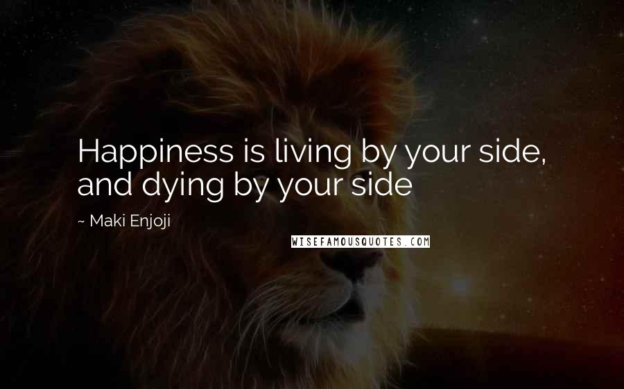 Maki Enjoji Quotes: Happiness is living by your side, and dying by your side