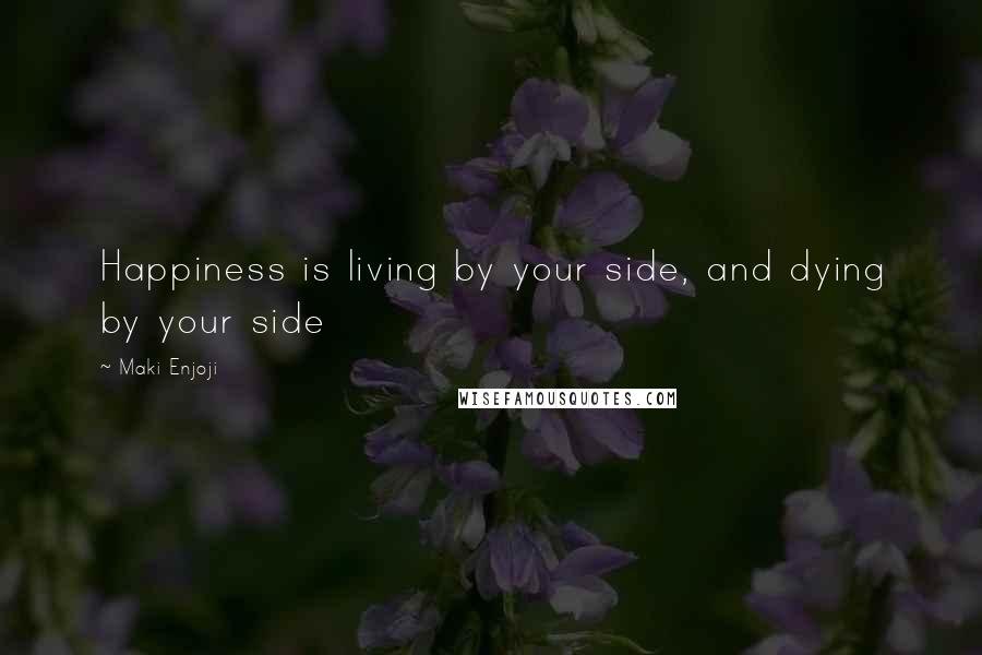 Maki Enjoji Quotes: Happiness is living by your side, and dying by your side