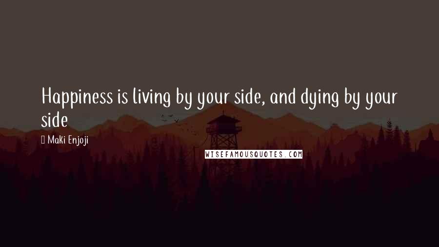 Maki Enjoji Quotes: Happiness is living by your side, and dying by your side