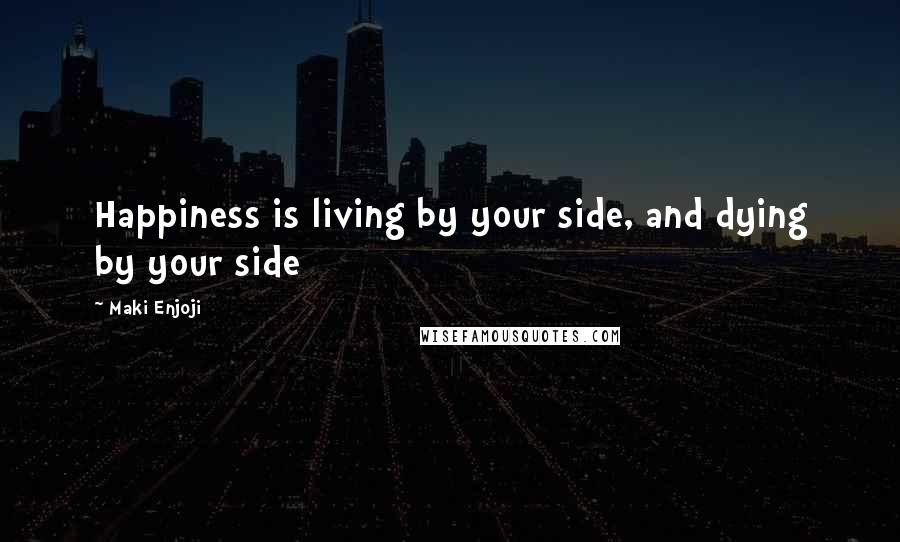 Maki Enjoji Quotes: Happiness is living by your side, and dying by your side