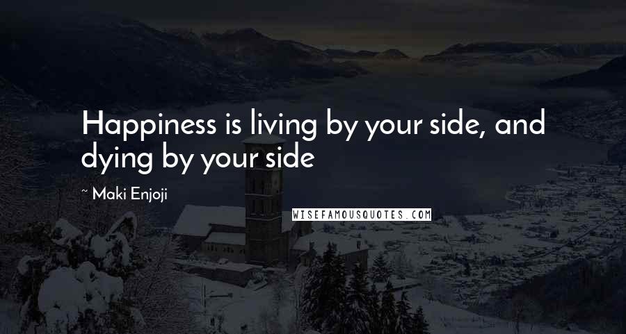 Maki Enjoji Quotes: Happiness is living by your side, and dying by your side