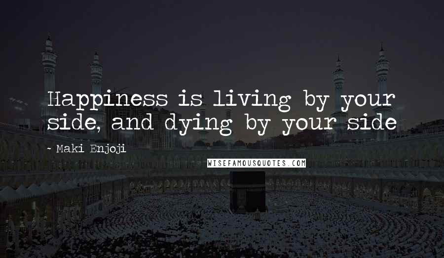 Maki Enjoji Quotes: Happiness is living by your side, and dying by your side