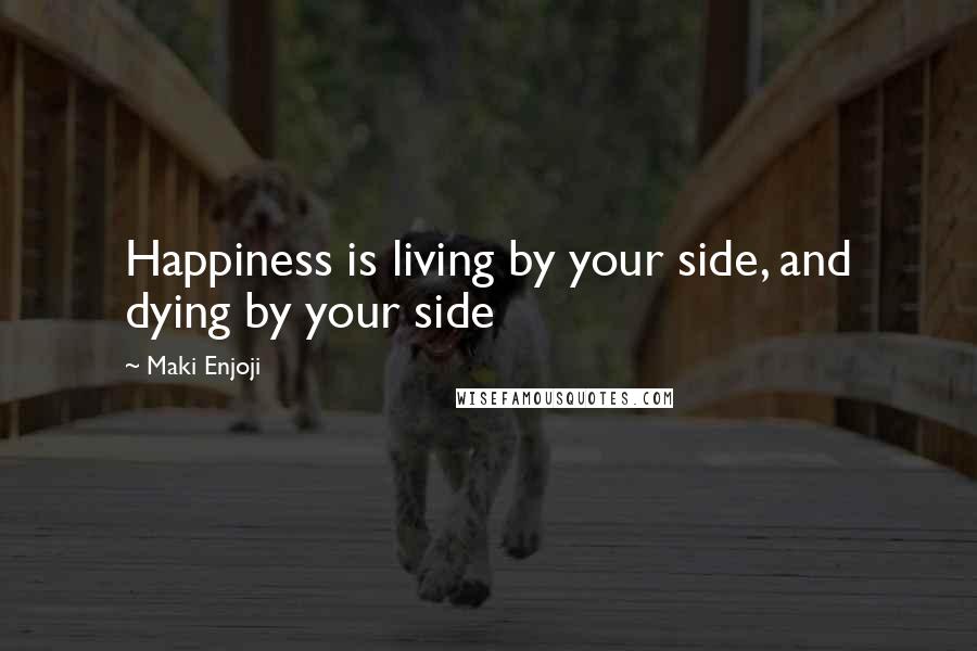 Maki Enjoji Quotes: Happiness is living by your side, and dying by your side