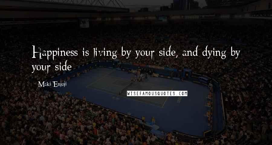 Maki Enjoji Quotes: Happiness is living by your side, and dying by your side