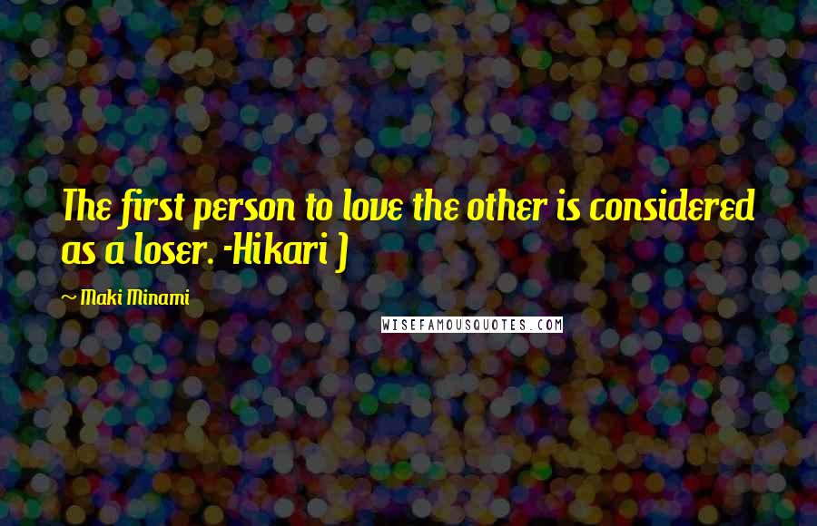 Maki Minami Quotes: The first person to love the other is considered as a loser. -Hikari )