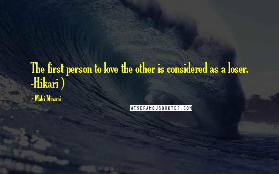 Maki Minami Quotes: The first person to love the other is considered as a loser. -Hikari )