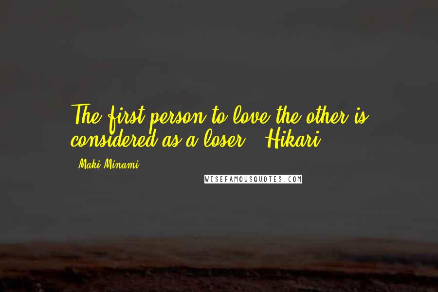 Maki Minami Quotes: The first person to love the other is considered as a loser. -Hikari )