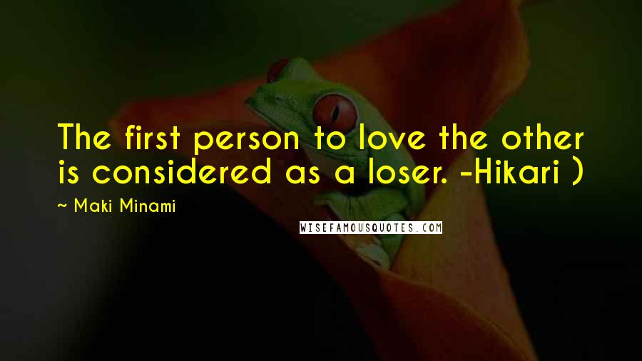 Maki Minami Quotes: The first person to love the other is considered as a loser. -Hikari )