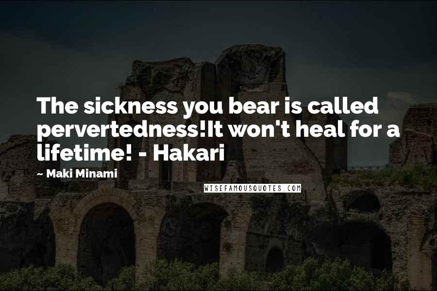 Maki Minami Quotes: The sickness you bear is called pervertedness!It won't heal for a lifetime! - Hakari