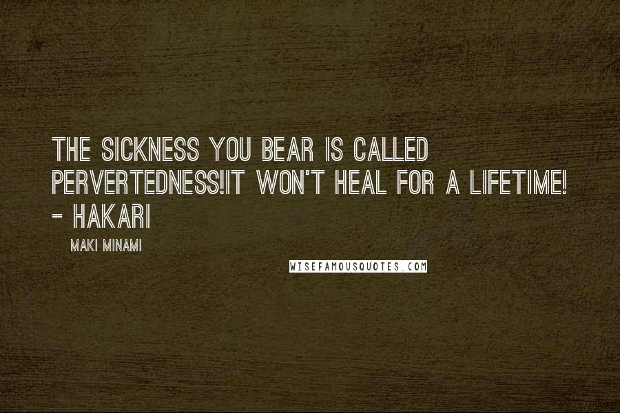 Maki Minami Quotes: The sickness you bear is called pervertedness!It won't heal for a lifetime! - Hakari