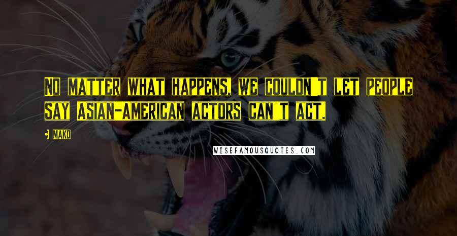 Mako Quotes: No matter what happens, we couldn't let people say Asian-American actors can't act.