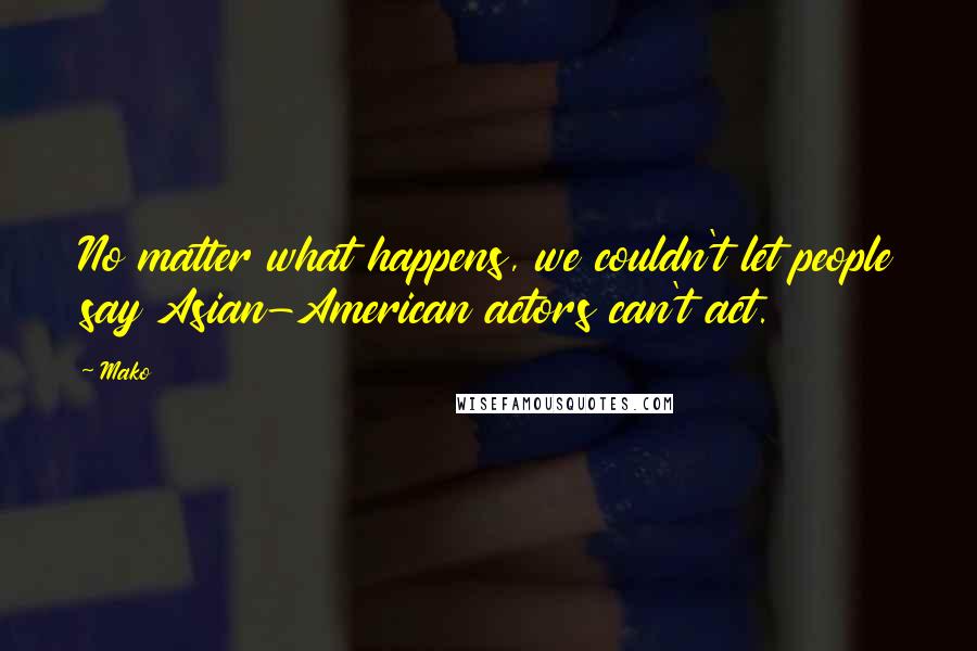 Mako Quotes: No matter what happens, we couldn't let people say Asian-American actors can't act.
