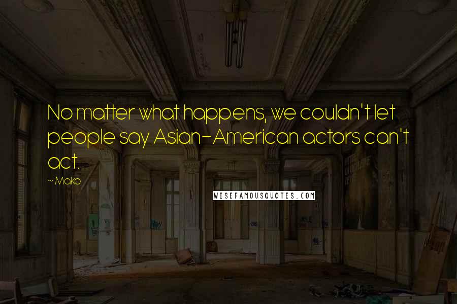 Mako Quotes: No matter what happens, we couldn't let people say Asian-American actors can't act.