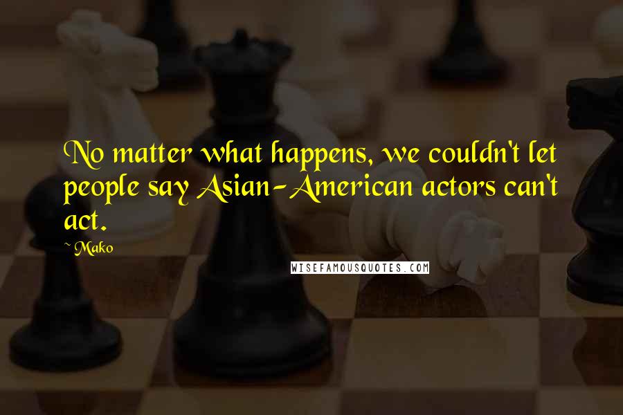 Mako Quotes: No matter what happens, we couldn't let people say Asian-American actors can't act.