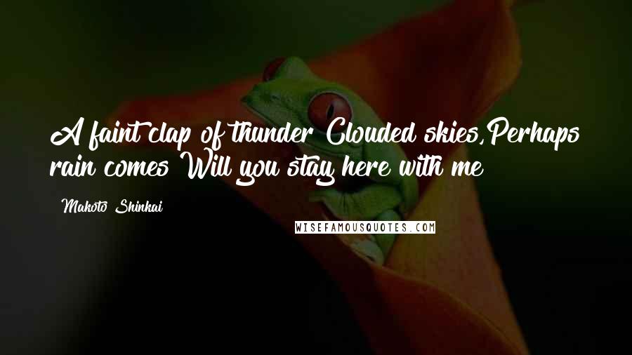 Makoto Shinkai Quotes: A faint clap of thunder Clouded skies,Perhaps rain comes Will you stay here with me?