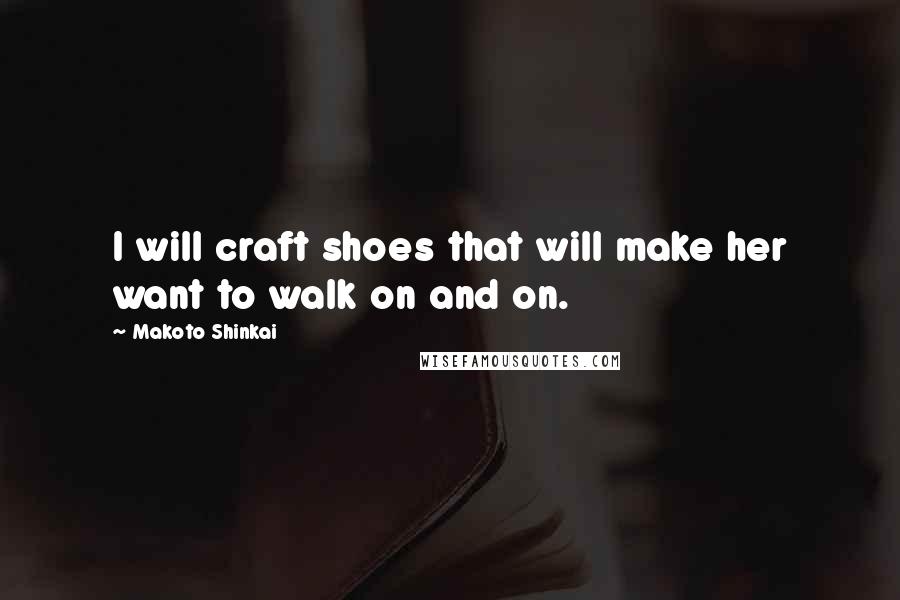 Makoto Shinkai Quotes: I will craft shoes that will make her want to walk on and on.