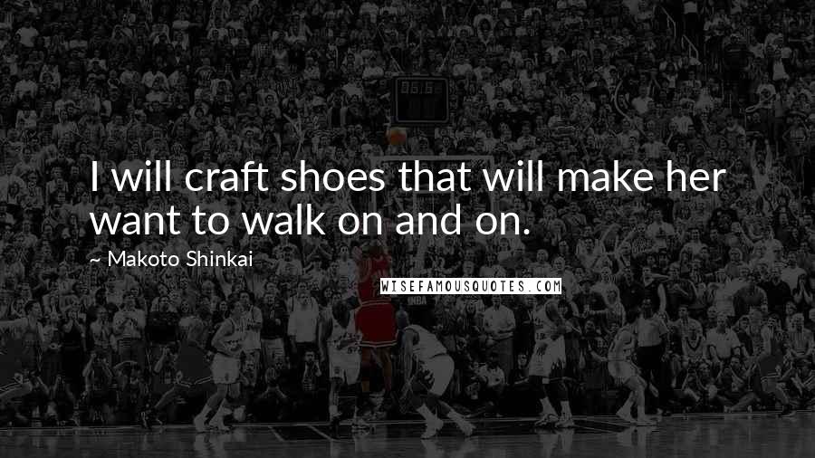 Makoto Shinkai Quotes: I will craft shoes that will make her want to walk on and on.
