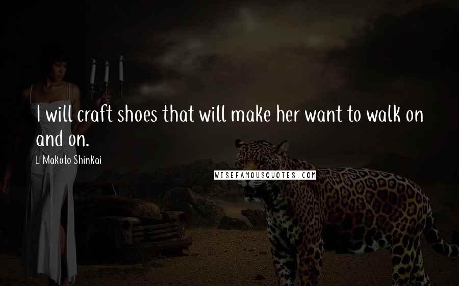 Makoto Shinkai Quotes: I will craft shoes that will make her want to walk on and on.