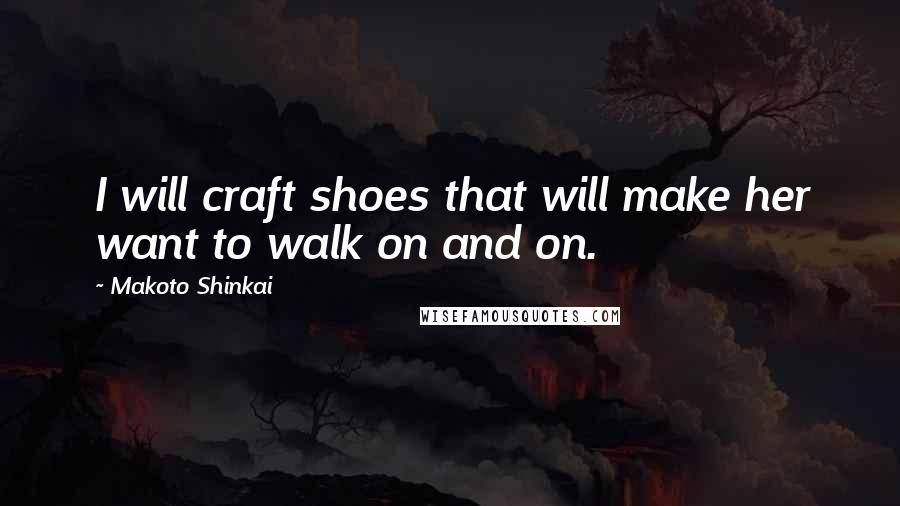 Makoto Shinkai Quotes: I will craft shoes that will make her want to walk on and on.