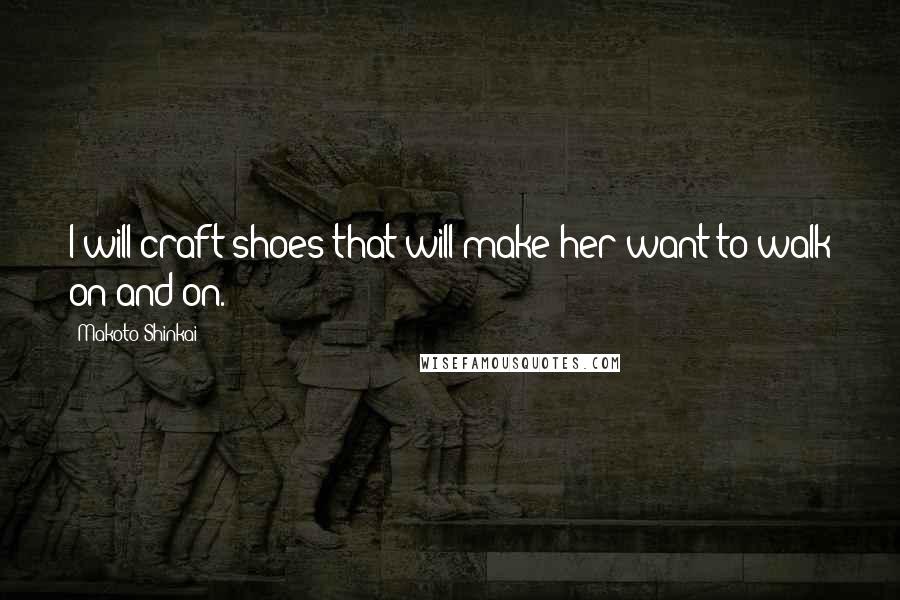 Makoto Shinkai Quotes: I will craft shoes that will make her want to walk on and on.