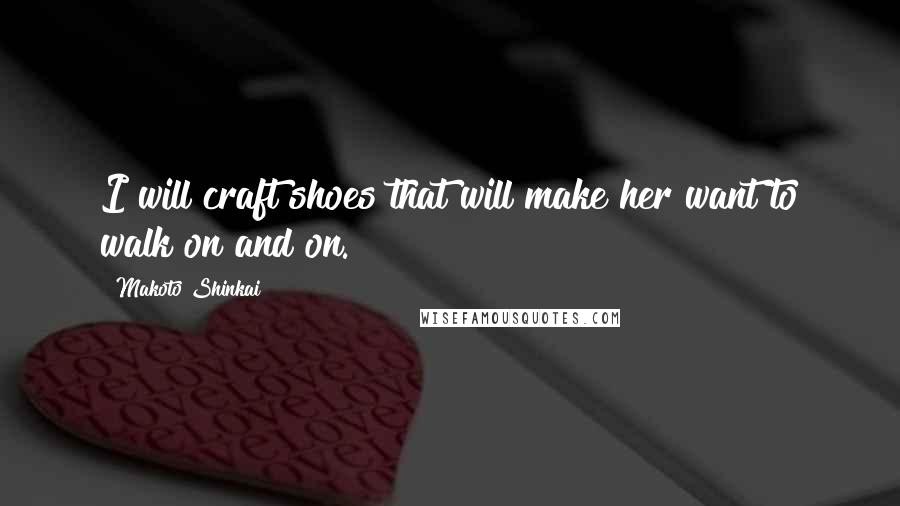 Makoto Shinkai Quotes: I will craft shoes that will make her want to walk on and on.