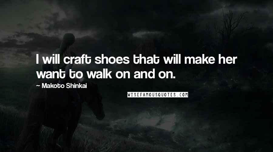 Makoto Shinkai Quotes: I will craft shoes that will make her want to walk on and on.