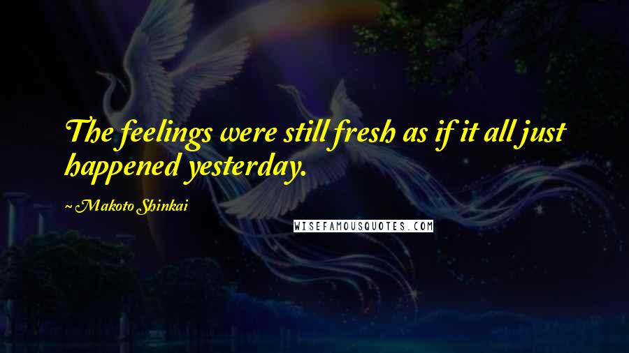 Makoto Shinkai Quotes: The feelings were still fresh as if it all just happened yesterday.