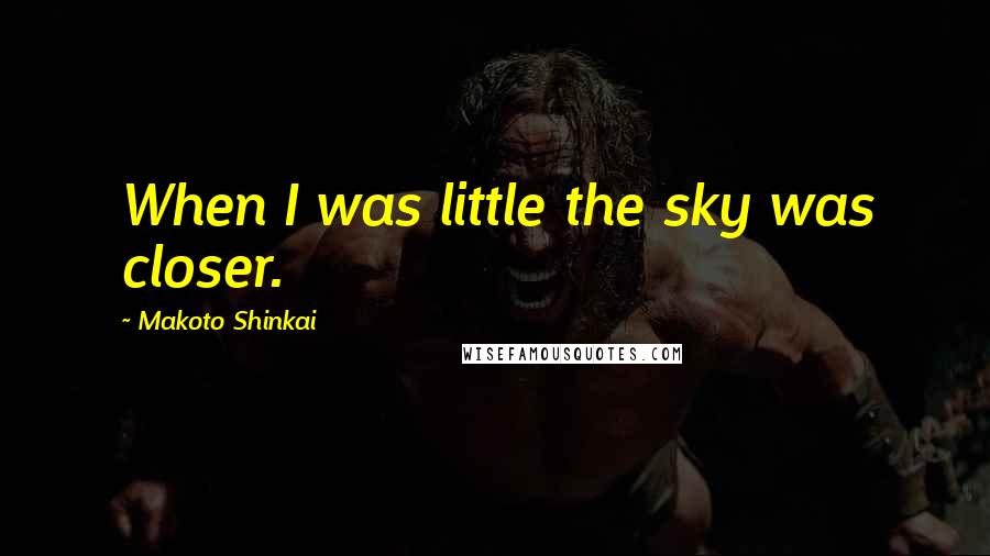 Makoto Shinkai Quotes: When I was little the sky was closer.
