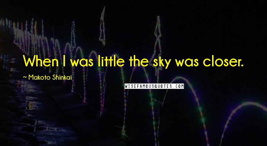 Makoto Shinkai Quotes: When I was little the sky was closer.