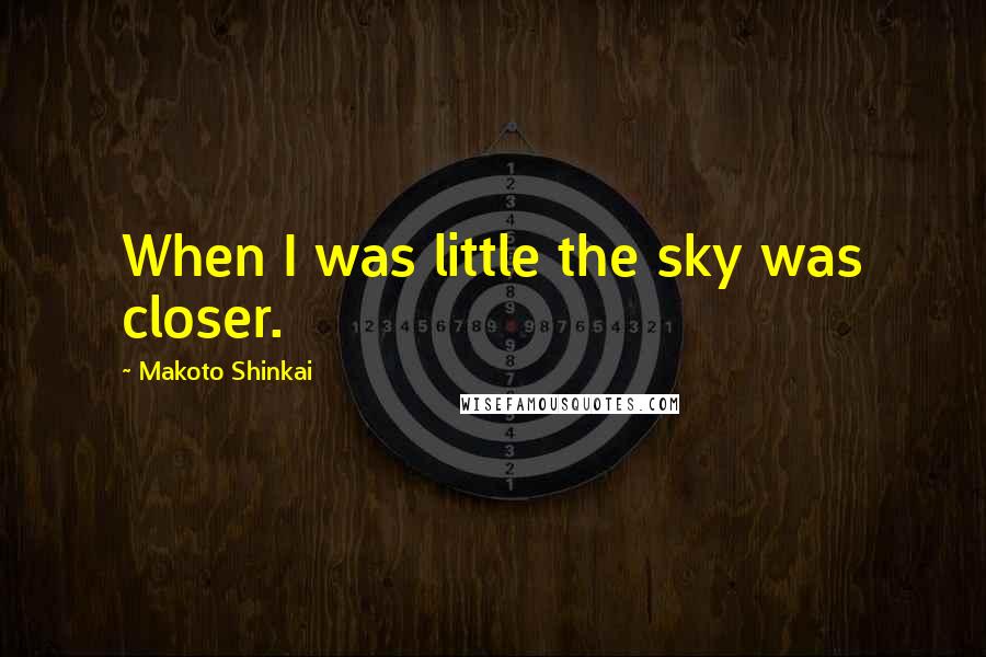 Makoto Shinkai Quotes: When I was little the sky was closer.
