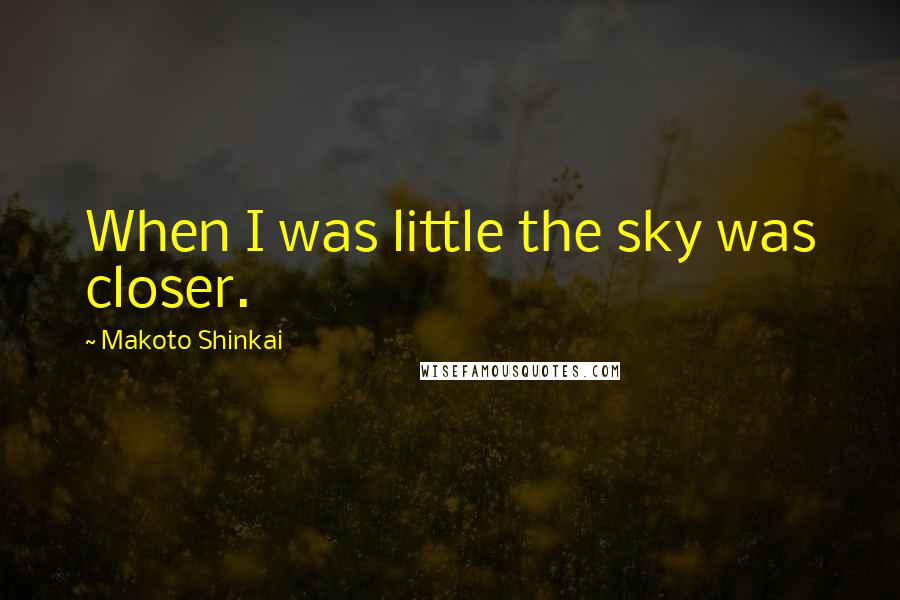 Makoto Shinkai Quotes: When I was little the sky was closer.