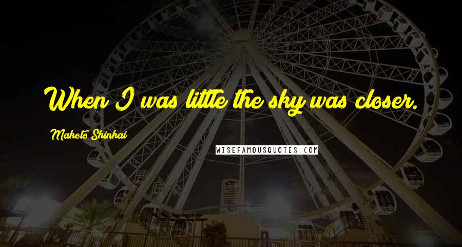 Makoto Shinkai Quotes: When I was little the sky was closer.