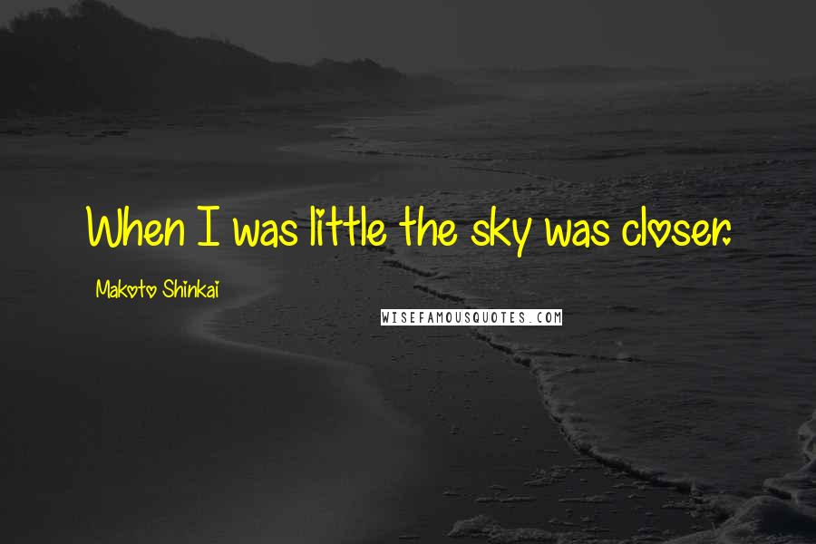 Makoto Shinkai Quotes: When I was little the sky was closer.