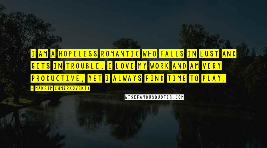 Maksim Chmerkovskiy Quotes: I am a hopeless romantic who falls in lust and gets in trouble. I love my work and am very productive, yet I always find time to play.