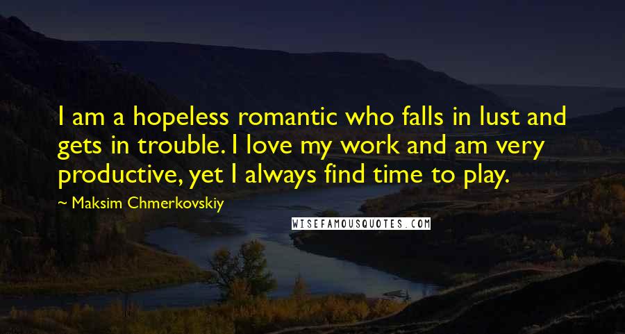 Maksim Chmerkovskiy Quotes: I am a hopeless romantic who falls in lust and gets in trouble. I love my work and am very productive, yet I always find time to play.