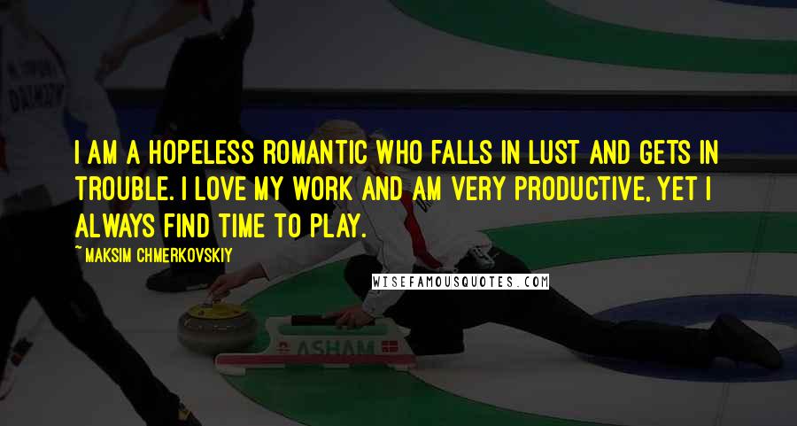 Maksim Chmerkovskiy Quotes: I am a hopeless romantic who falls in lust and gets in trouble. I love my work and am very productive, yet I always find time to play.