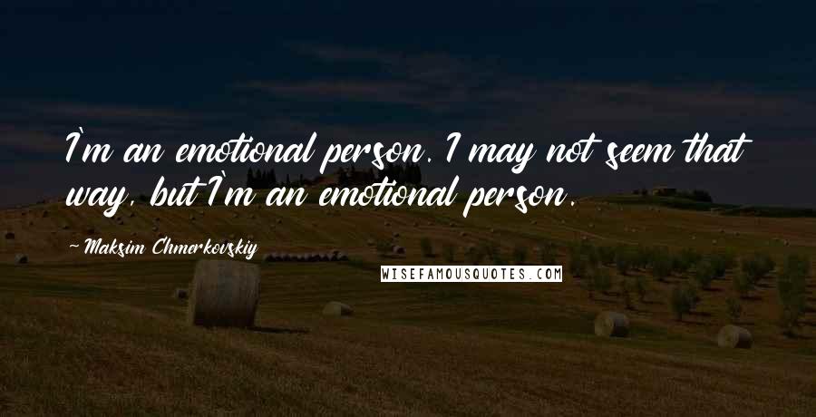 Maksim Chmerkovskiy Quotes: I'm an emotional person. I may not seem that way, but I'm an emotional person.