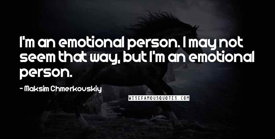 Maksim Chmerkovskiy Quotes: I'm an emotional person. I may not seem that way, but I'm an emotional person.