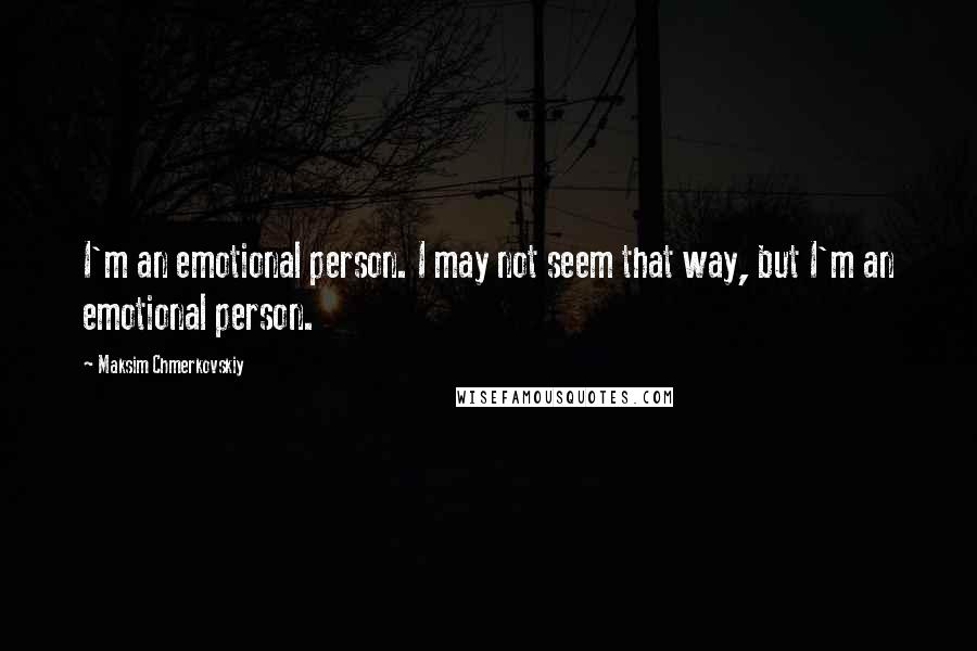 Maksim Chmerkovskiy Quotes: I'm an emotional person. I may not seem that way, but I'm an emotional person.