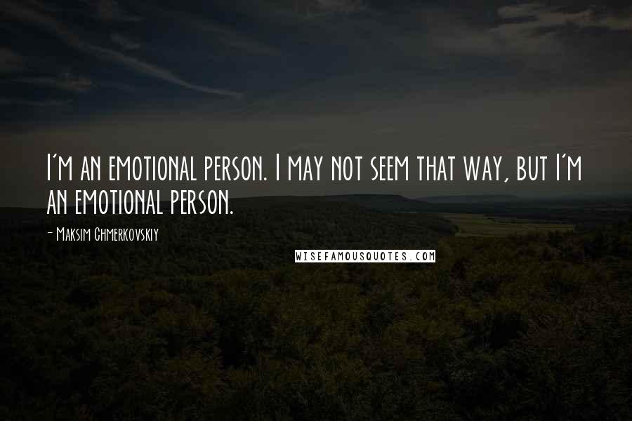 Maksim Chmerkovskiy Quotes: I'm an emotional person. I may not seem that way, but I'm an emotional person.