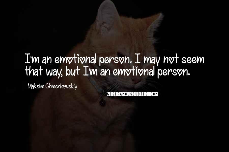 Maksim Chmerkovskiy Quotes: I'm an emotional person. I may not seem that way, but I'm an emotional person.