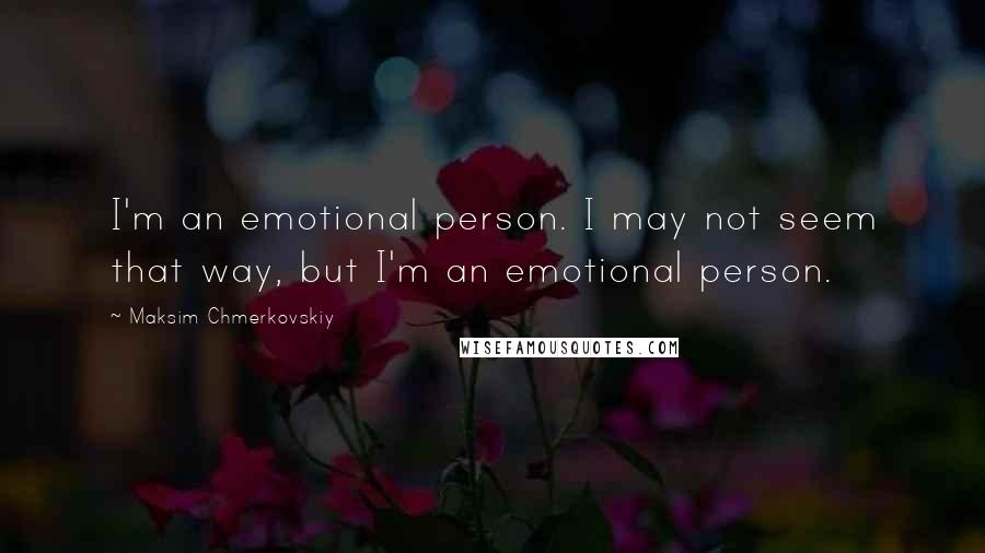 Maksim Chmerkovskiy Quotes: I'm an emotional person. I may not seem that way, but I'm an emotional person.