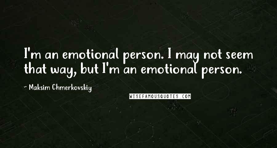 Maksim Chmerkovskiy Quotes: I'm an emotional person. I may not seem that way, but I'm an emotional person.