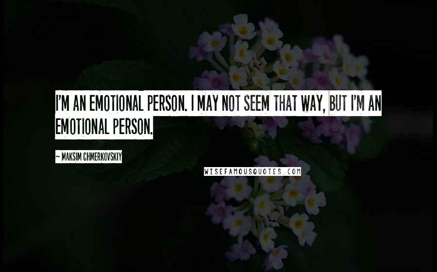 Maksim Chmerkovskiy Quotes: I'm an emotional person. I may not seem that way, but I'm an emotional person.